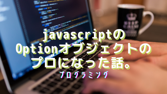 javascriptのOptionオブジェクトのプロになった話。