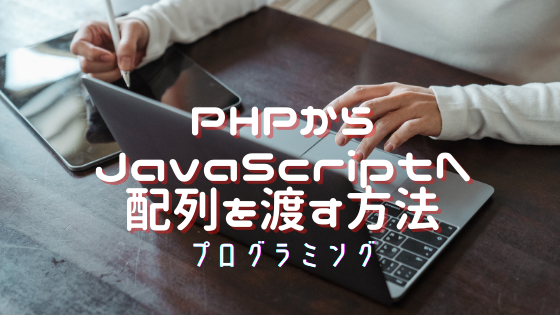 PHPからJavaScriptへ配列を渡す方法