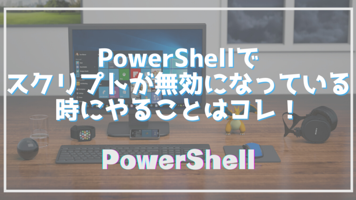 PowerShellでスクリプトが無効になっている時にやることはコレ！