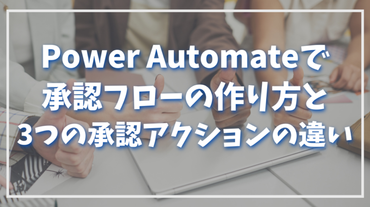 Power Automateで承認フローの作り方と3つの承認アクションの違い